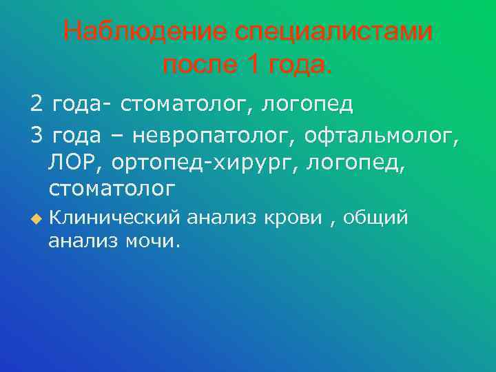 Наблюдение специалистами после 1 года. 2 года- стоматолог, логопед 3 года – невропатолог, офтальмолог,