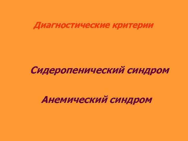 Диагностические критерии Сидеропенический синдром Анемический синдром 