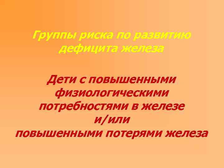 Группы риска по развитию дефицита железа Дети с повышенными физиологическими потребностями в железе и/или