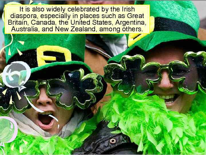 It is also widely celebrated by the Irish diaspora, especially in places such as