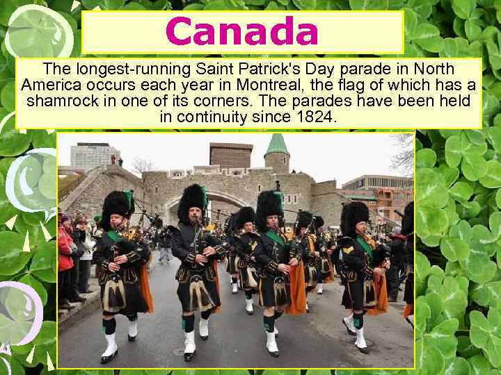 Canada The longest-running Saint Patrick's Day parade in North America occurs each year in