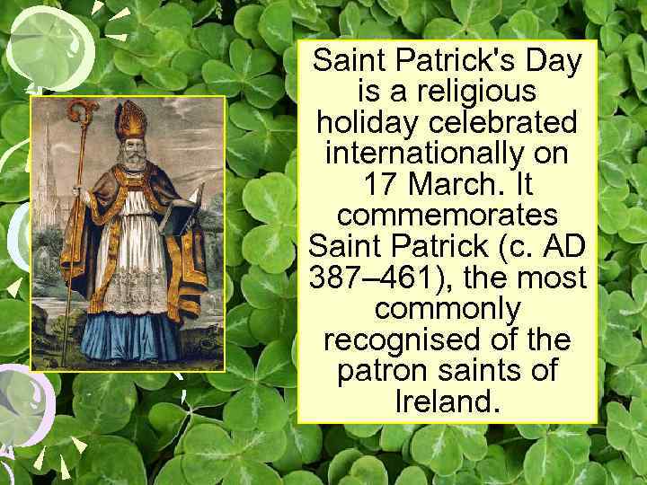 Saint Patrick's Day is a religious holiday celebrated internationally on 17 March. It commemorates