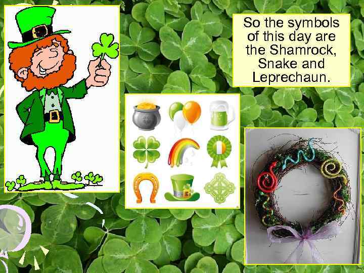 So the symbols of this day are the Shamrock, Snake and Leprechaun. 