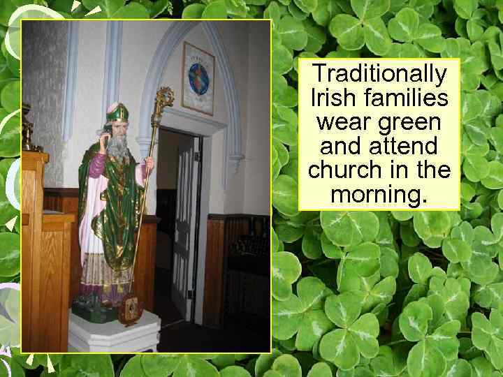 Traditionally Irish families wear green and attend church in the morning. 