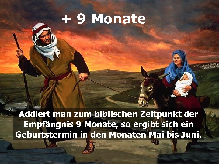 + 9 Monate Addiert man zum biblischen Zeitpunkt der Empfängnis 9 Monate, so ergibt