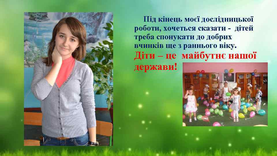 Під кінець моєї дослідницької роботи, хочеться сказати - дітей треба спонукати до добрих вчинків