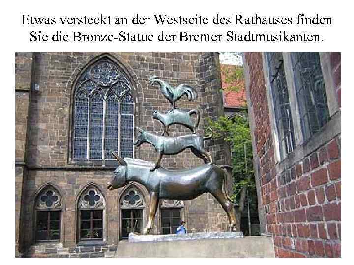 Etwas versteckt an der Westseite des Rathauses finden Sie die Bronze-Statue der Bremer Stadtmusikanten.