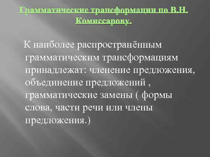 Грамматические трансформации по В. Н. Комиссарову. К наиболее распространённым грамматическим трансформациям принадлежат: членение предложения,