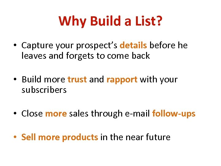 Why Build a List? • Capture your prospect’s details before he leaves and forgets