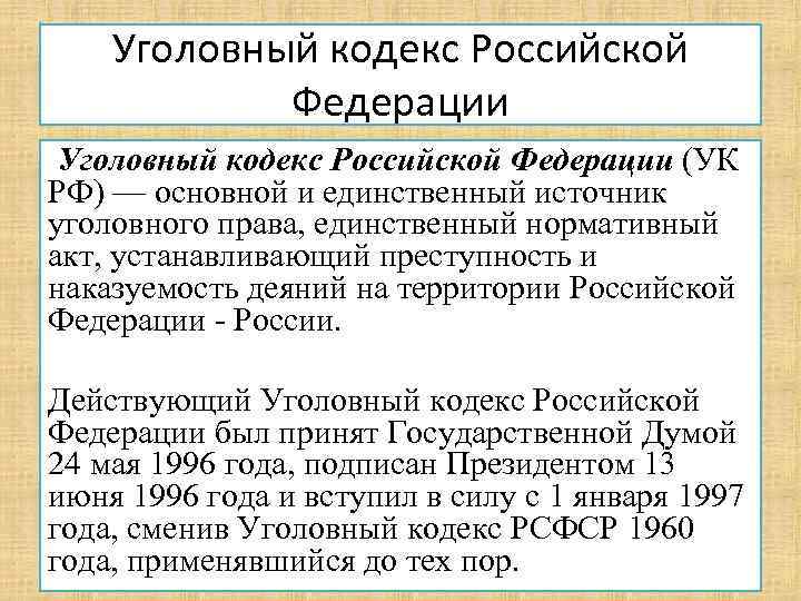 Уголовный кодекс Российской Федерации (УК РФ) — основной и единственный источник уголовного права, единственный