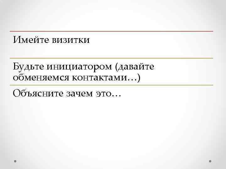 Имейте визитки Будьте инициатором (давайте обменяемся контактами…) Объясните зачем это… 