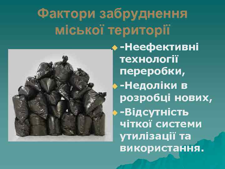 Фактори забруднення міської території u -Неефективні технології переробки, u -Недоліки в розробці нових, u