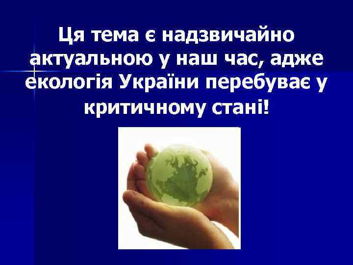 Ця тема є надзвичайно актуальною у наш час, адже екологія України перебуває у критичному