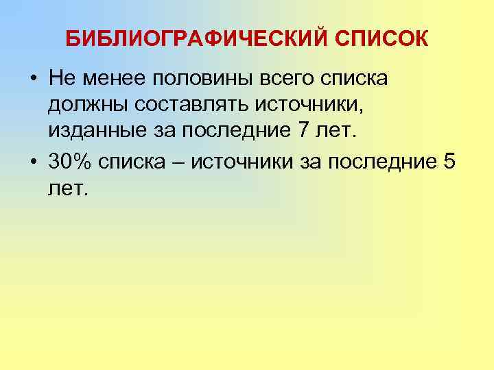 БИБЛИОГРАФИЧЕСКИЙ СПИСОК • Не менее половины всего списка должны составлять источники, изданные за последние