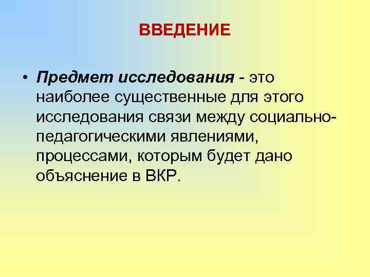 ВВЕДЕНИЕ • Предмет исследования - это наиболее существенные для этого исследования связи между социальнопедагогическими