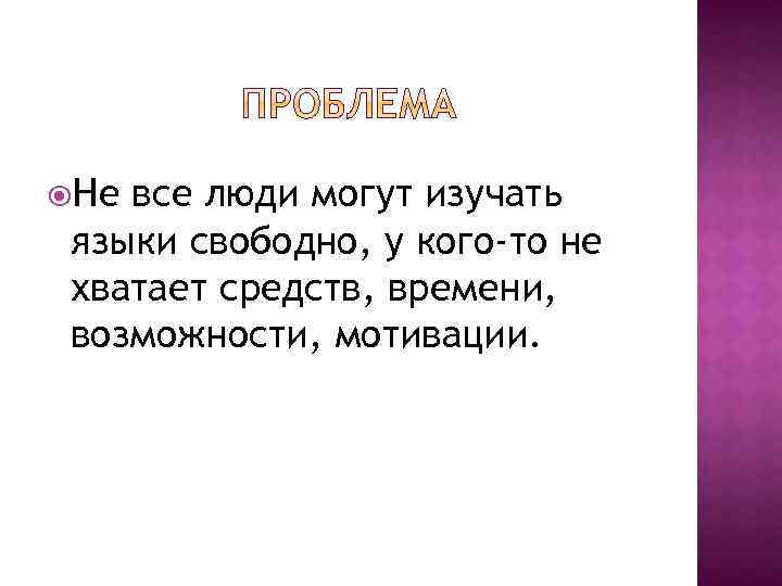  Не все люди могут изучать языки свободно, у кого-то не хватает средств, времени,