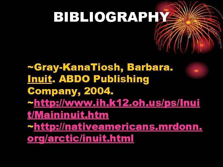 BIBLIOGRAPHY ~Gray-Kana. Tiosh, Barbara. Inuit. ABDO Publishing Company, 2004. ~http: //www. ih. k 12.