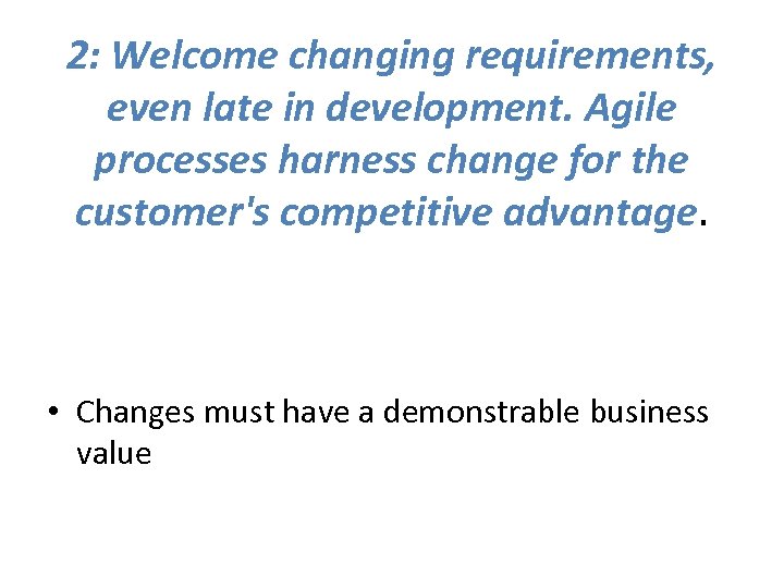 2: Welcome changing requirements, even late in development. Agile processes harness change for the