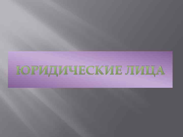 ЮРИДИЧЕСКИЕ ЛИЦА 