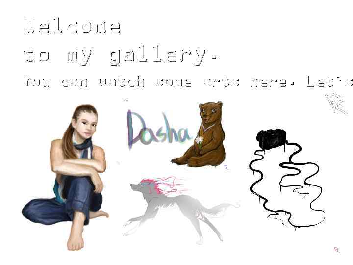 Welcome to my gallery. You can watch some arts here. Let’s 