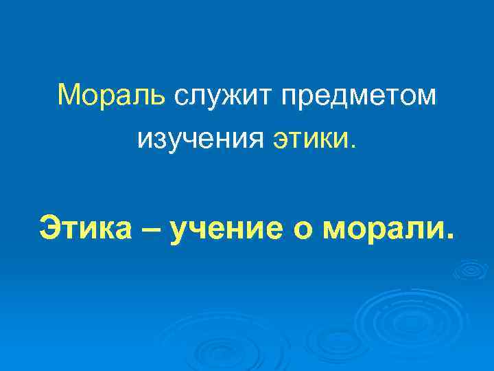 Мораль служит предметом изучения этики. Этика – учение о морали. 