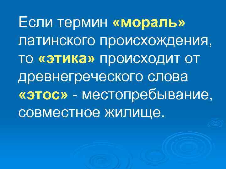 Если термин «мораль» латинского происхождения, то «этика» происходит от древнегреческого слова «этос» - местопребывание,