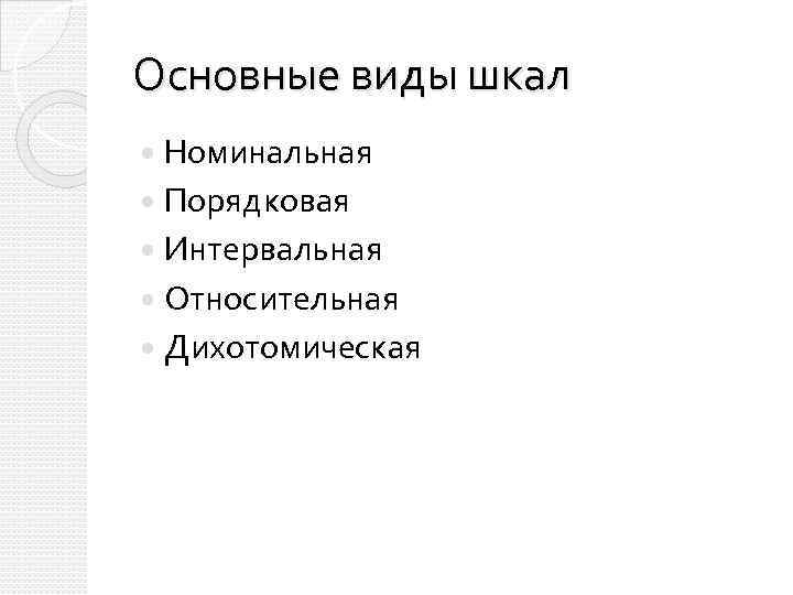 Основные виды шкал Номинальная Порядковая Интервальная Относительная Дихотомическая 