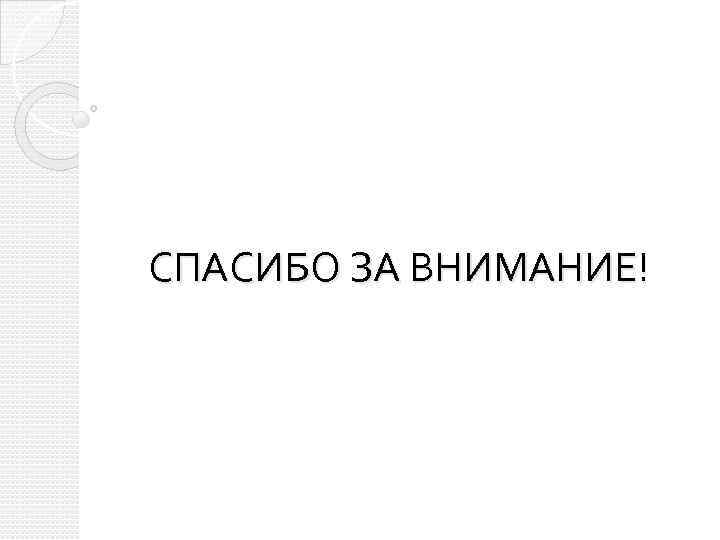 СПАСИБО ЗА ВНИМАНИЕ! 