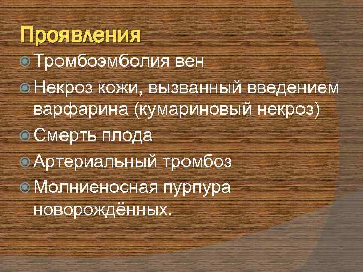 Проявления Тромбоэмболия вен Некроз кожи, вызванный введением варфарина (кумариновый некроз) Смерть плода Артериальный тромбоз