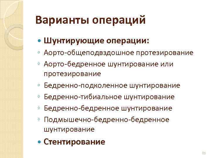 Варианты операций Шунтирующие операции: ◦ Аорто-общеподвздошное протезирование ◦ Аорто-бедренное шунтирование или протезирование ◦ Бедренно-подколенное