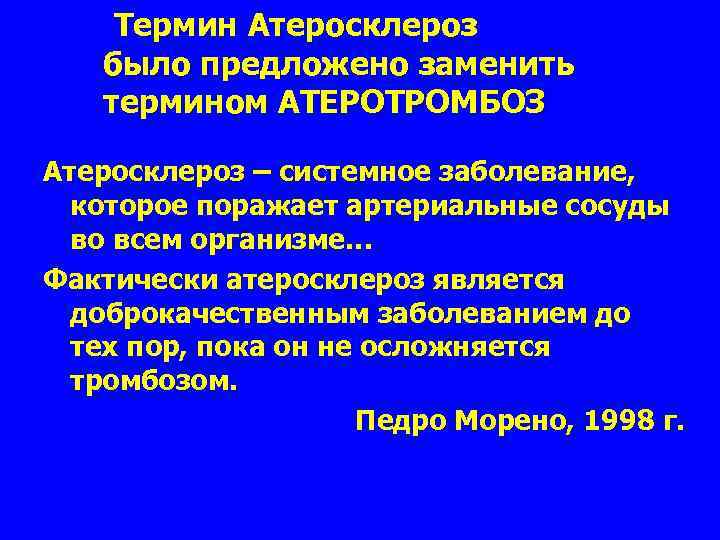 Термин Атеросклероз было предложено заменить термином АТЕРОТРОМБОЗ Атеросклероз – системное заболевание, которое поражает артериальные