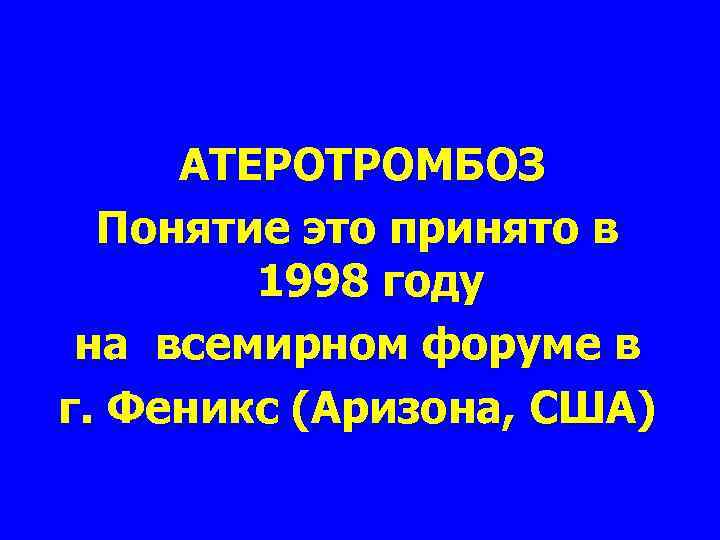 АТЕРОТРОМБОЗ Понятие это принято в 1998 году на всемирном форуме в г. Феникс (Аризона,