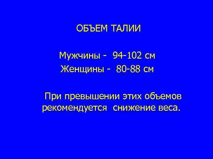 ОБЪЕМ ТАЛИИ Мужчины - 94 -102 см Женщины - 80 -88 см При превышении