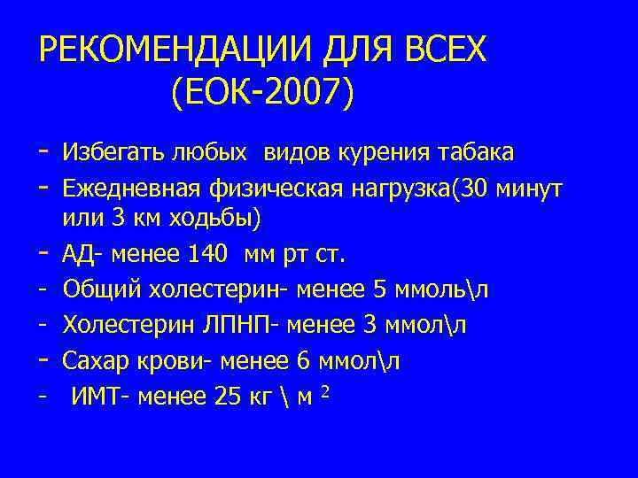 РЕКОМЕНДАЦИИ ДЛЯ ВСЕХ (ЕОК-2007) - Избегать любых видов курения табака - Ежедневная физическая нагрузка(30