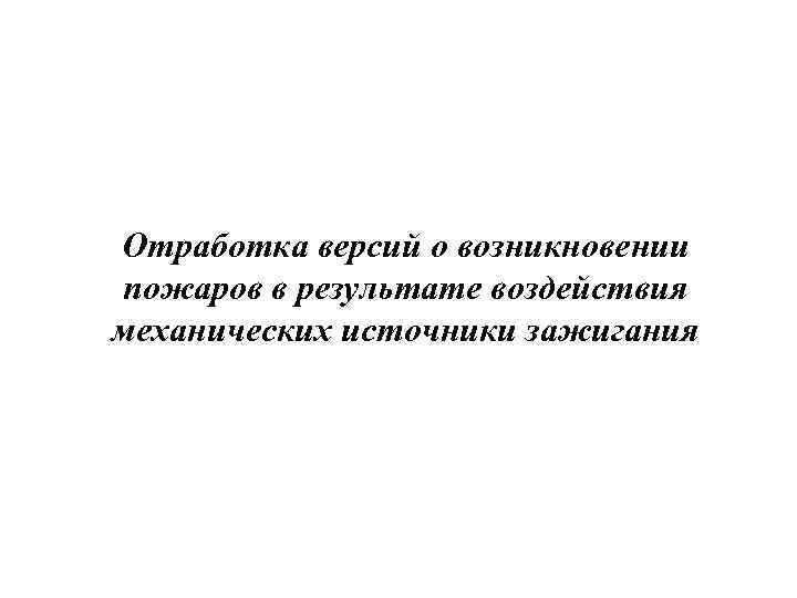 Отработка версий о возникновении пожаров в результате воздействия механических источники зажигания 