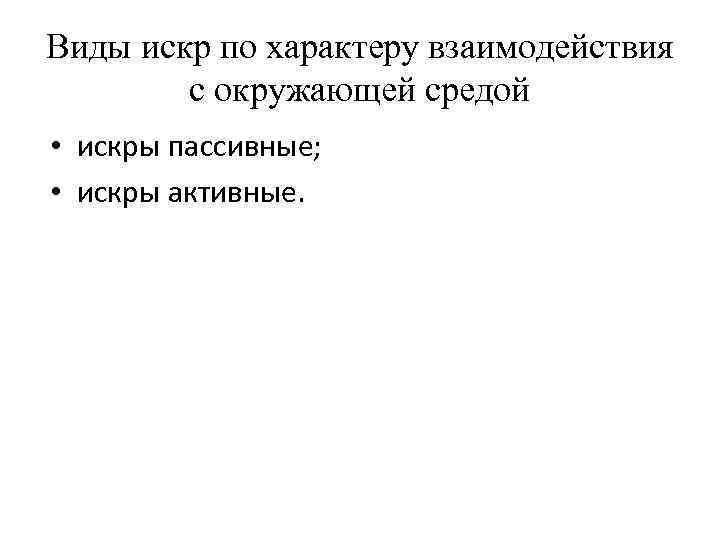 Виды искр по характеру взаимодействия с окружающей средой • искры пассивные; • искры активные.