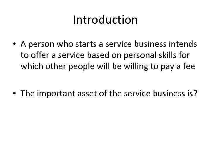 Introduction • A person who starts a service business intends to offer a service