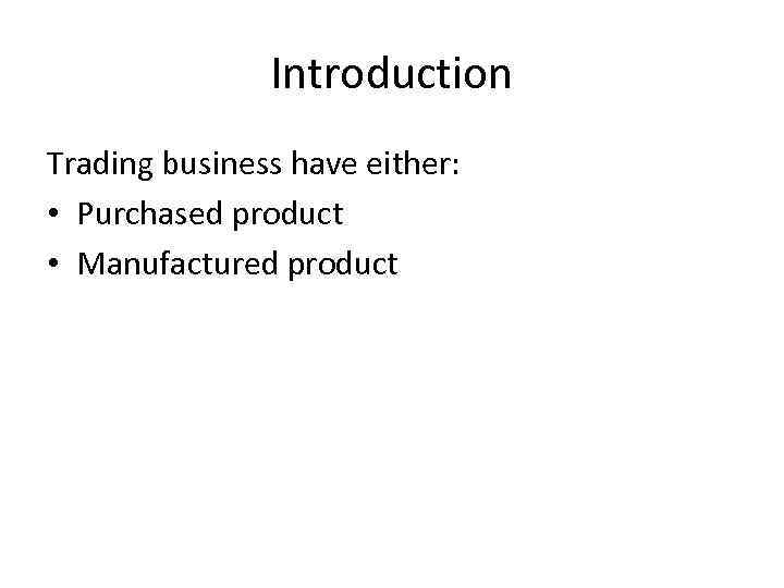 Introduction Trading business have either: • Purchased product • Manufactured product 