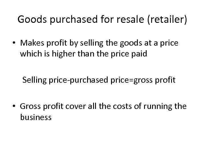 Goods purchased for resale (retailer) • Makes profit by selling the goods at a