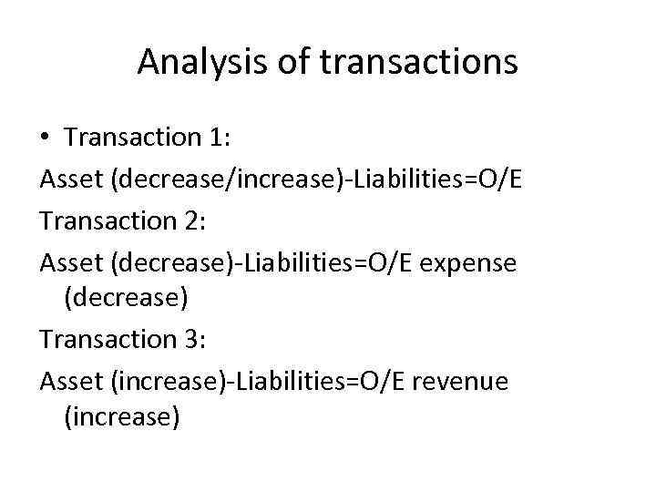 Analysis of transactions • Transaction 1: Asset (decrease/increase)-Liabilities=O/E Transaction 2: Asset (decrease)-Liabilities=O/E expense (decrease)