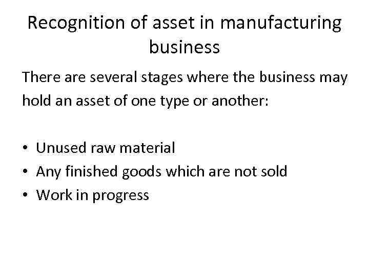 Recognition of asset in manufacturing business There are several stages where the business may