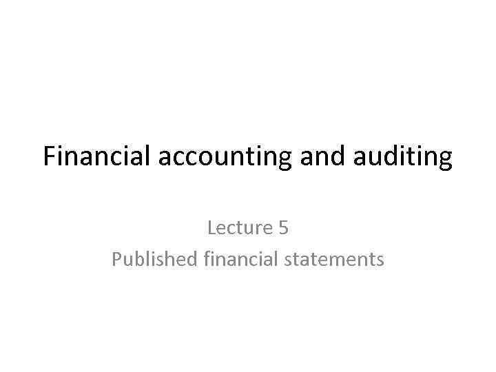 Financial accounting and auditing Lecture 5 Published financial statements 