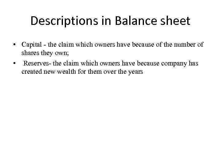 Descriptions in Balance sheet • Capital - the claim which owners have because of