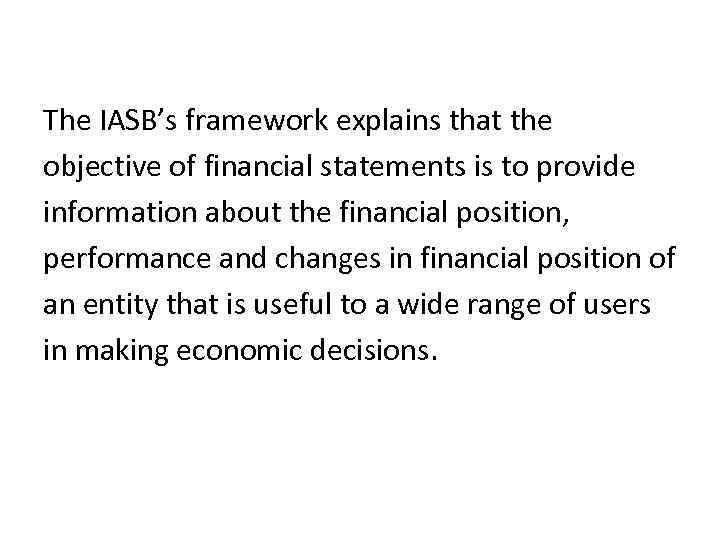 The IASB’s framework explains that the objective of financial statements is to provide information