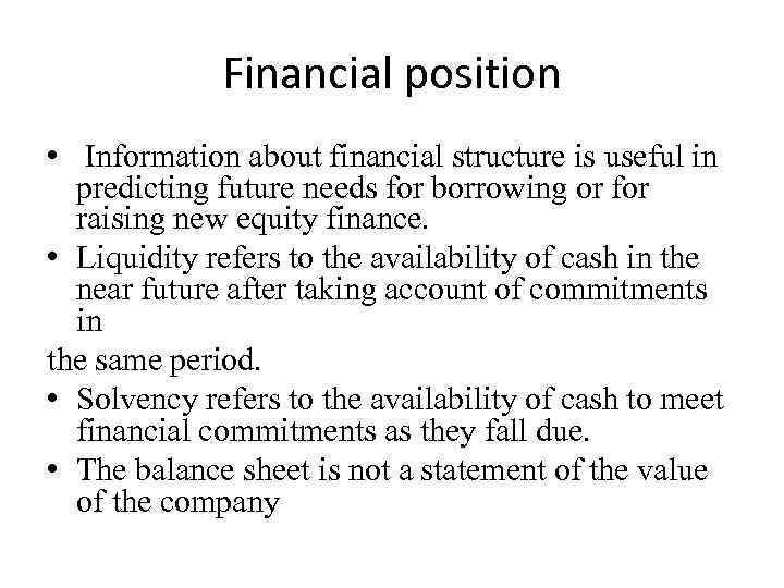 Financial position • Information about financial structure is useful in predicting future needs for