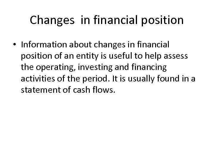 Changes in financial position • Information about changes in financial position of an entity