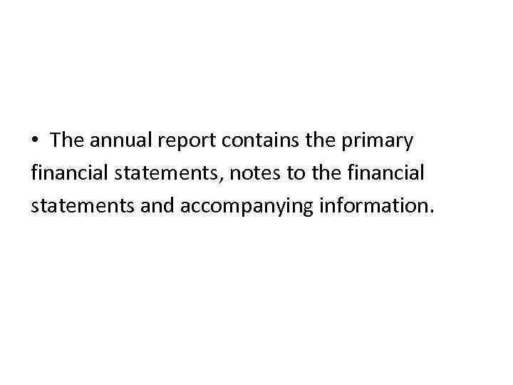  • The annual report contains the primary financial statements, notes to the financial