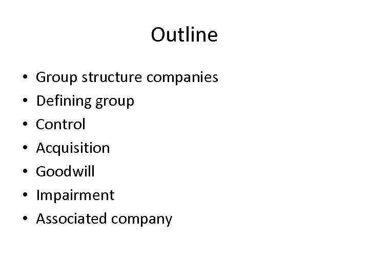 Outline • • Group structure companies Defining group Control Acquisition Goodwill Impairment Associated company