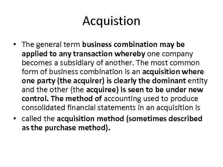 Acquistion • The general term business combination may be applied to any transaction whereby