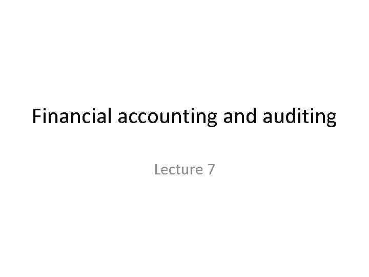 Financial accounting and auditing Lecture 7 